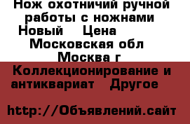 Нож охотничий ручной работы с ножнами. Новый  › Цена ­ 2 400 - Московская обл., Москва г. Коллекционирование и антиквариат » Другое   